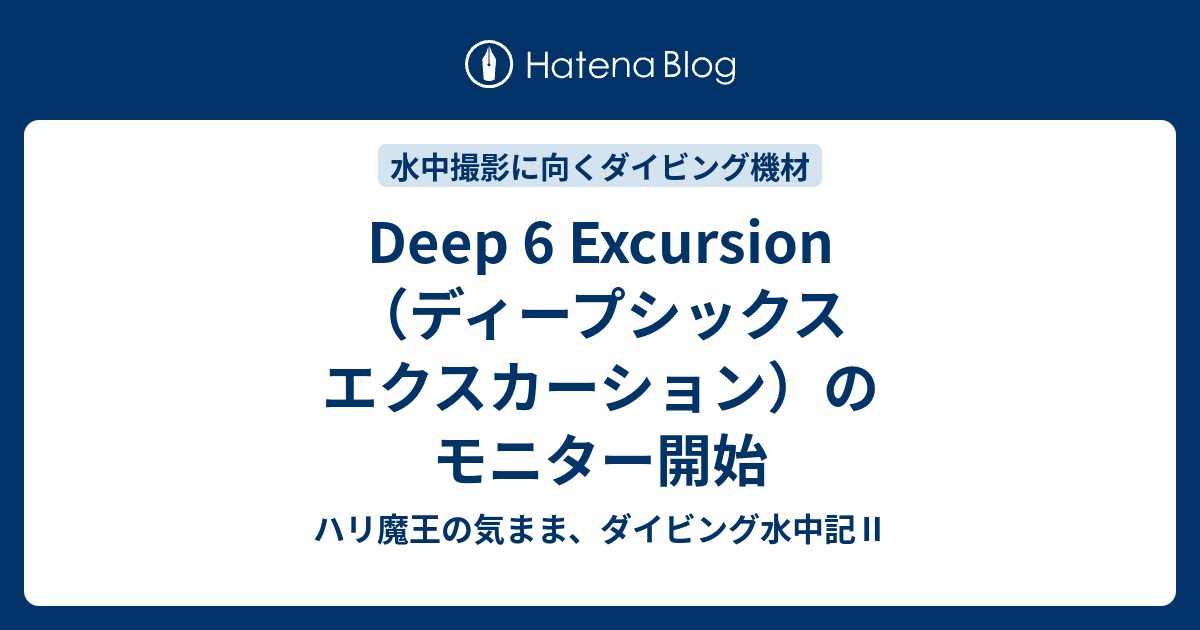 Deep 6 Excursion（ディープシックス エクスカーション）のモニター開始 ハリ魔王の気まま、ダイビング水中記Ⅱ