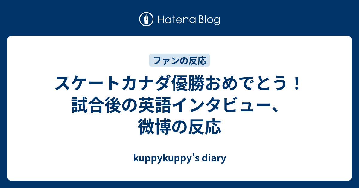 スケートカナダ優勝おめでとう 試合後の英語インタビュー 微博の反応 Kuppykuppy S Diary