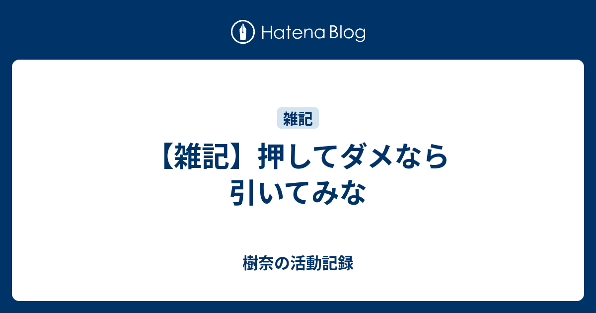 雑記 押してダメなら引いてみな 樹奈の活動記録