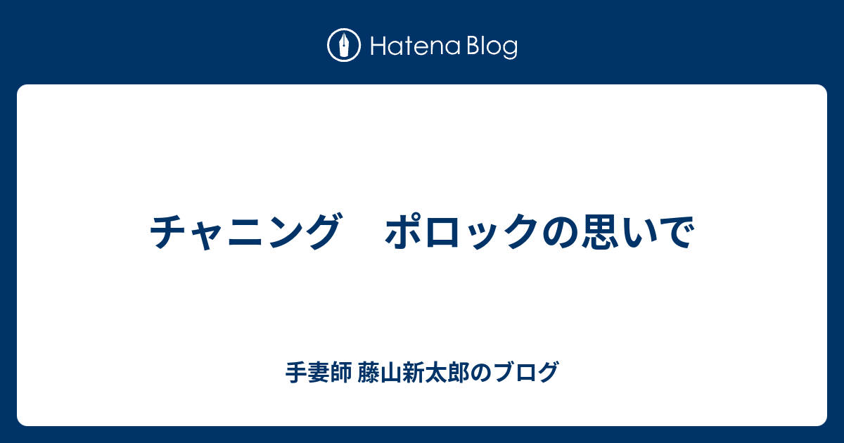 手妻師 藤山新太郎のブログ  チャニング　ポロックの思いで