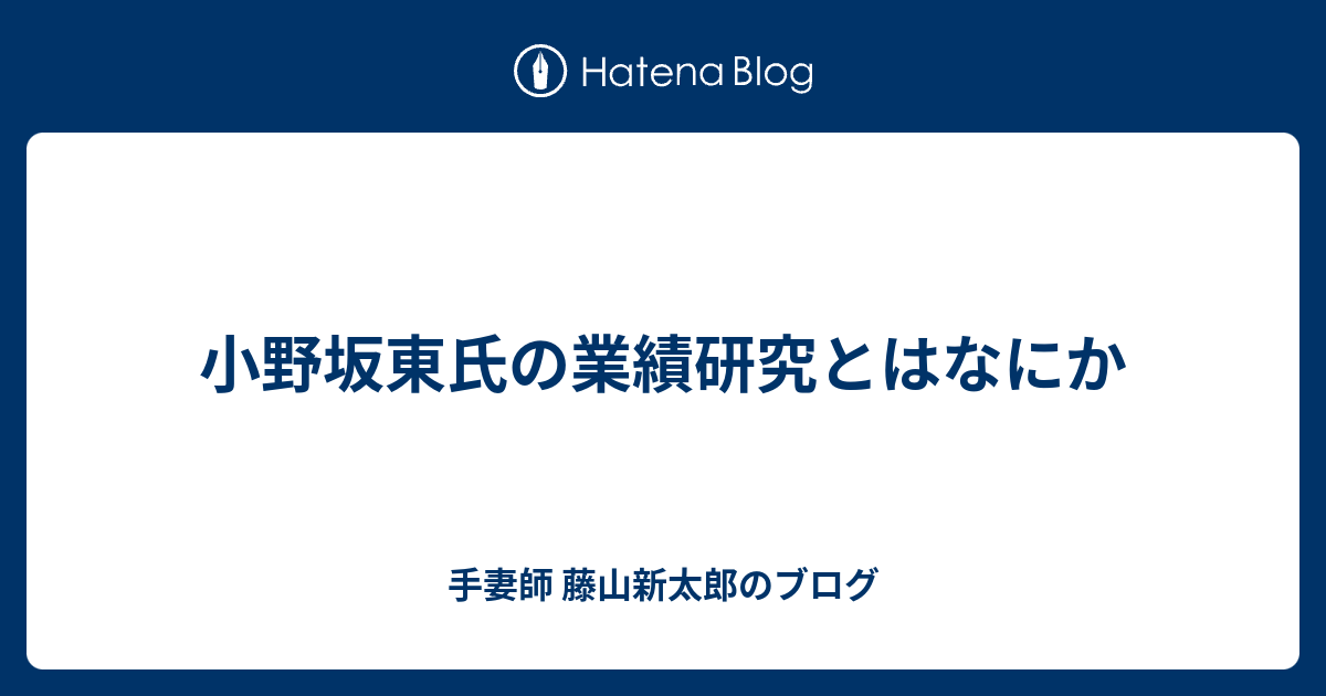 手妻師 藤山新太郎のブログ  小野坂東氏の業績研究とはなにか