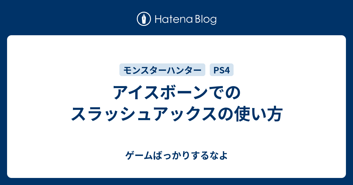 アイスボーンでのスラッシュアックスの使い方 ゲームばっかりするなよ