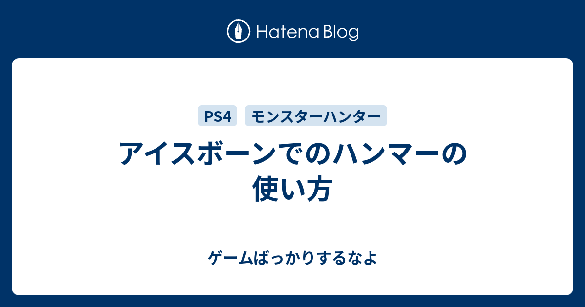 アイスボーンでのハンマーの使い方 ゲームばっかりするなよ