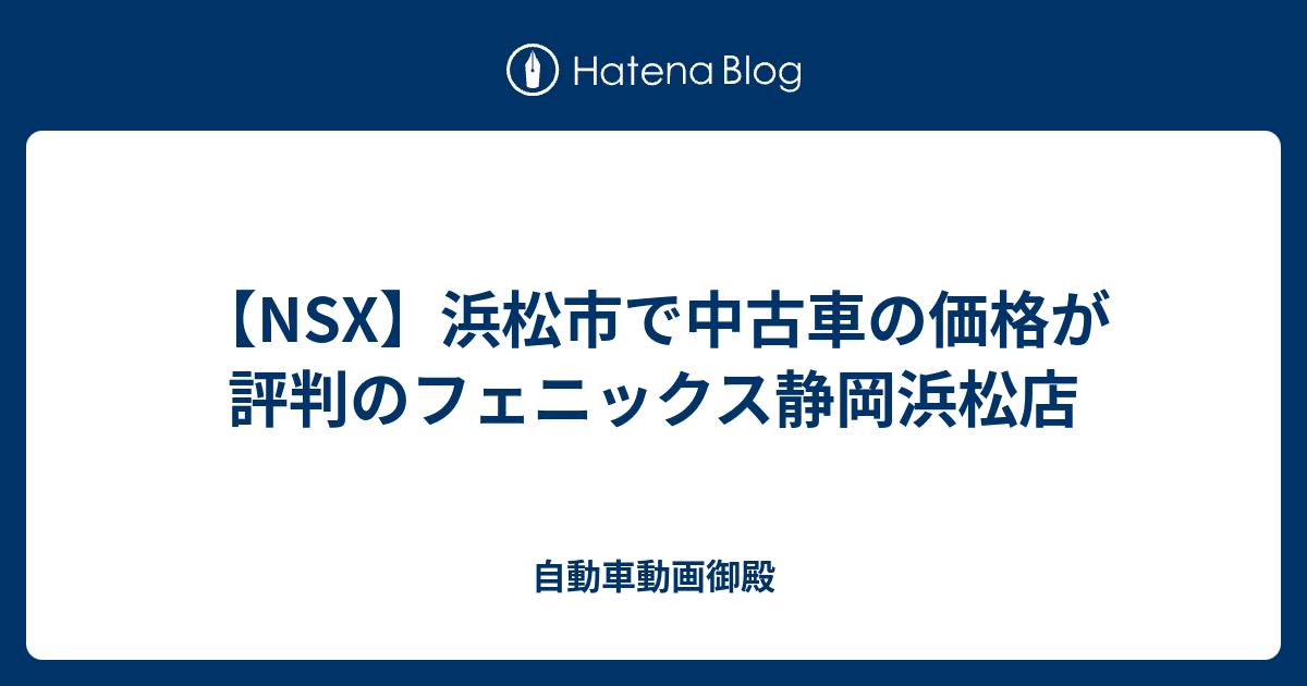 Nsx 浜松市で中古車の価格が評判のフェニックス静岡浜松店 自動車動画御殿