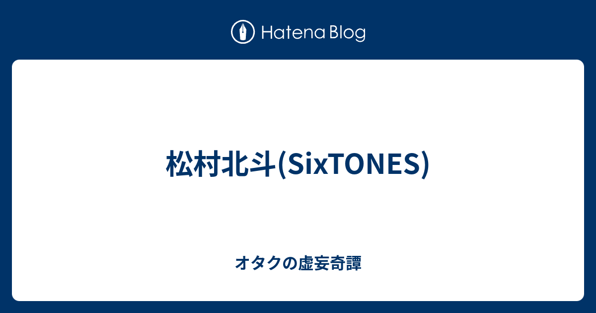 松村北斗(SixTONES) - オタクの虚妄奇譚