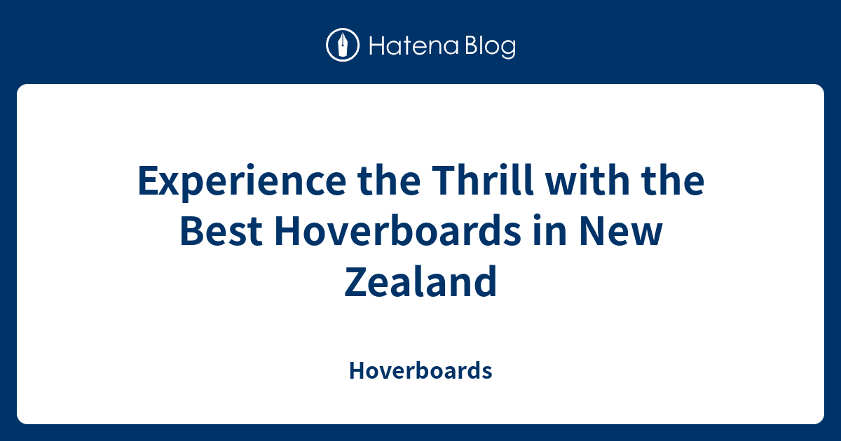 Experience the Thrill with the Best Hoverboards in New Zealand - Hoverboards