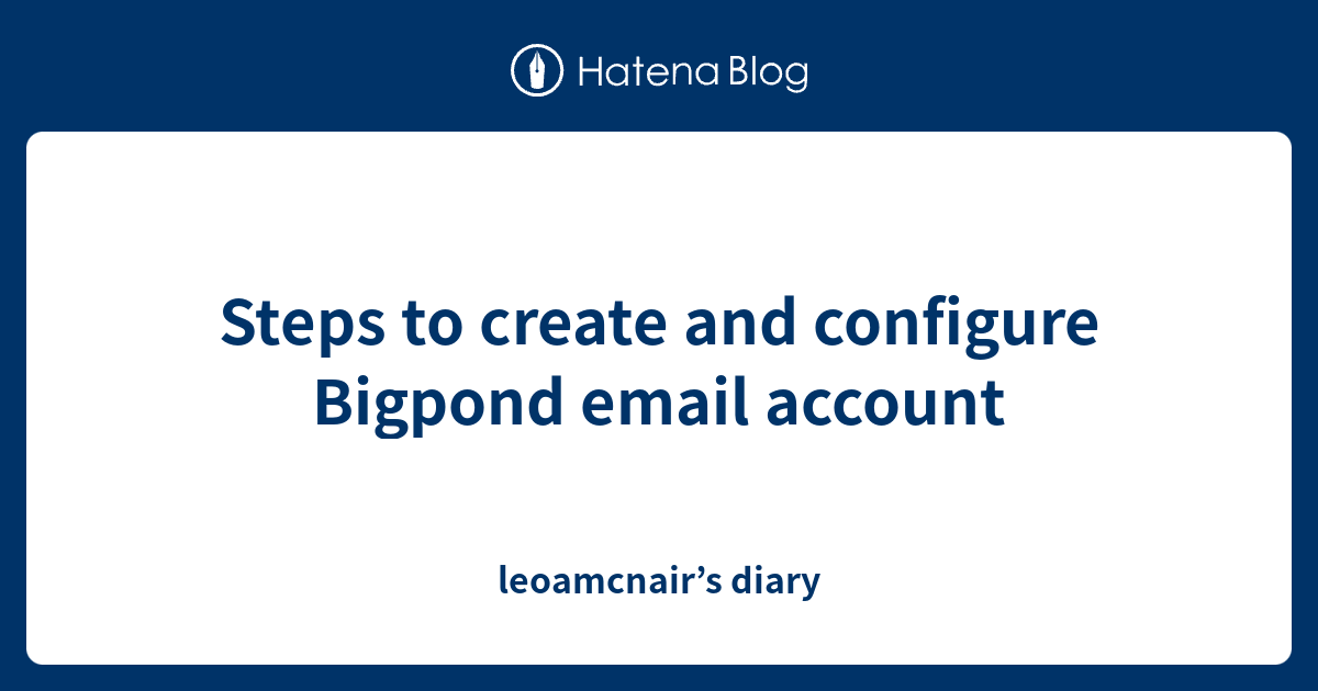 Steps to create and configure Bigpond email account leoamcnair’s diary
