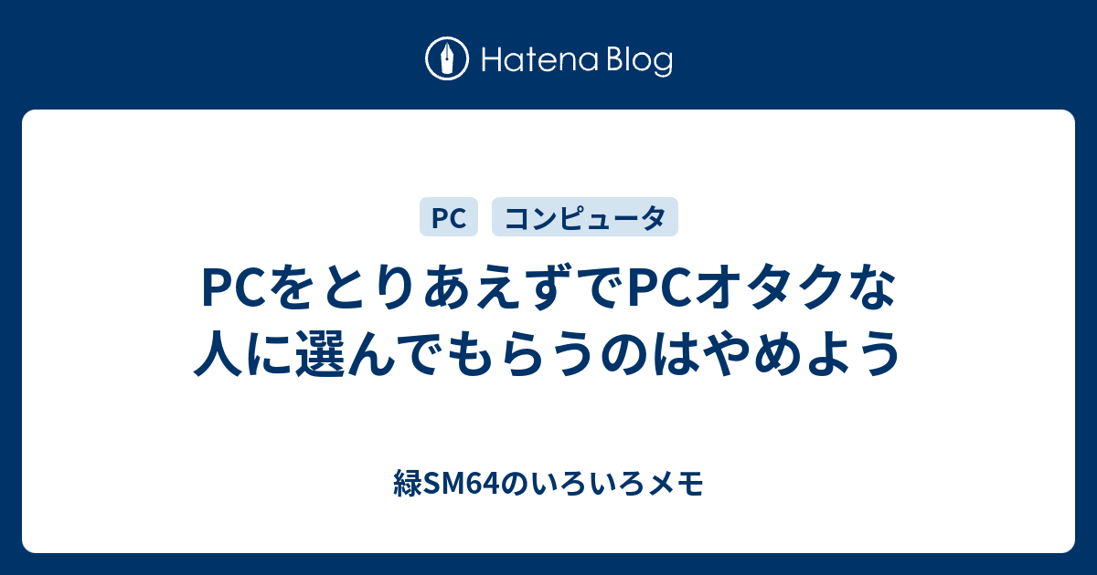 Pcをとりあえずでpcオタクな人に選んでもらうのはやめよう 緑sm64のいろいろメモ