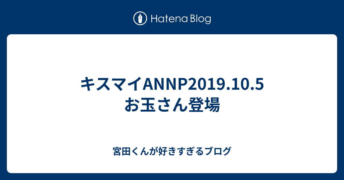 キスマイannp19 10 5 お玉さん登場 宮田くんが好きすぎるブログ