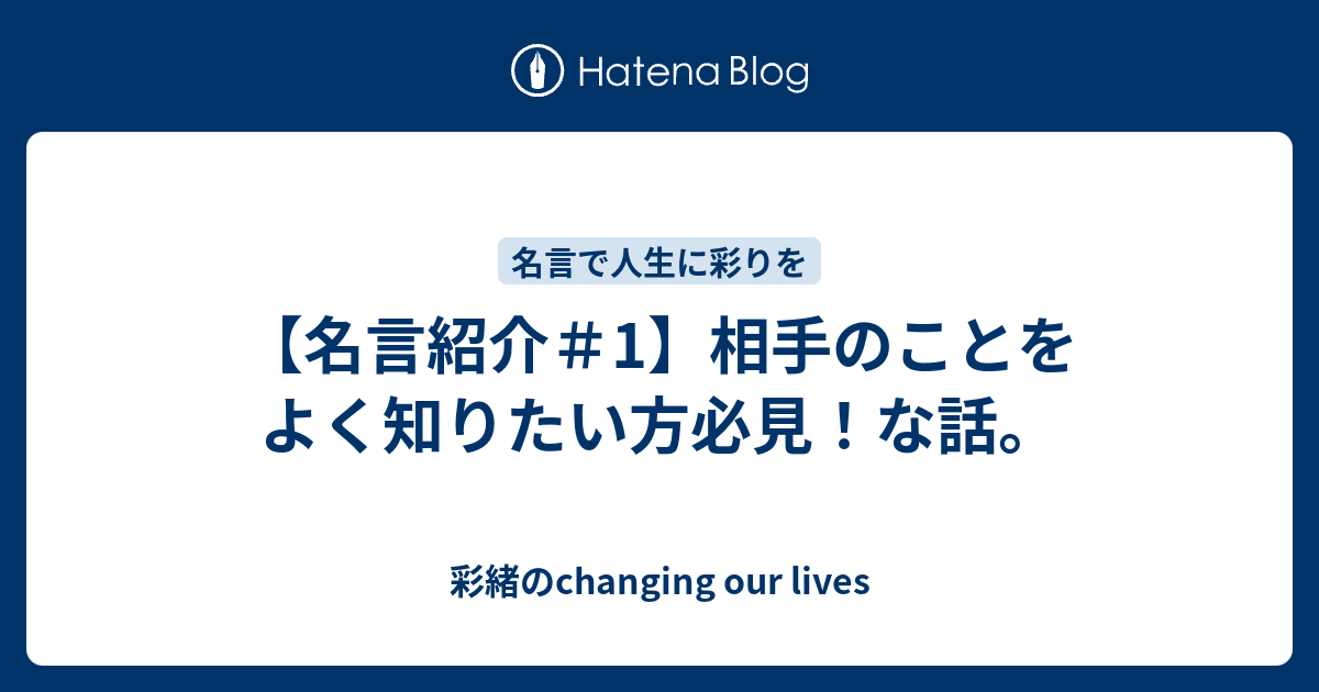 名言紹介 1 相手のことをよく知りたい方必見 な話 彩緒のchanging Our Lives