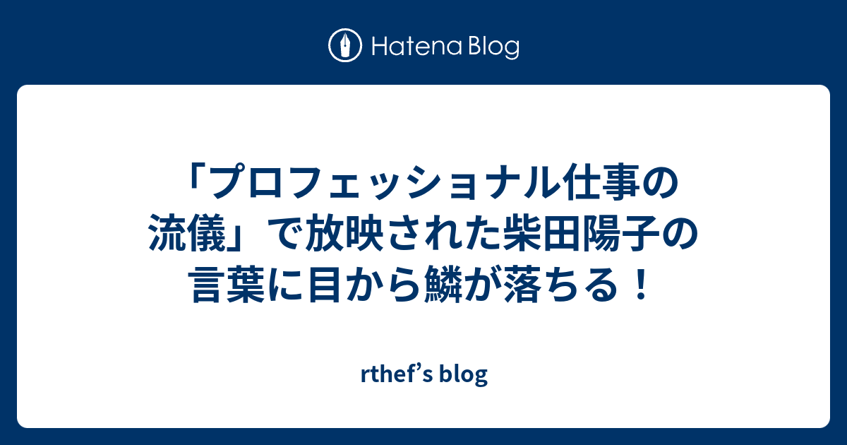 プロフェッショナル仕事の流儀 で放映された柴田陽子の言葉に目から鱗が落ちる Rthef S Blog