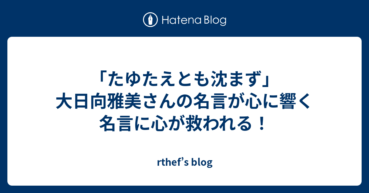 たゆたえとも沈まず 大日向雅美さんの名言が心に響く名言に心が救われる Rthef S Blog