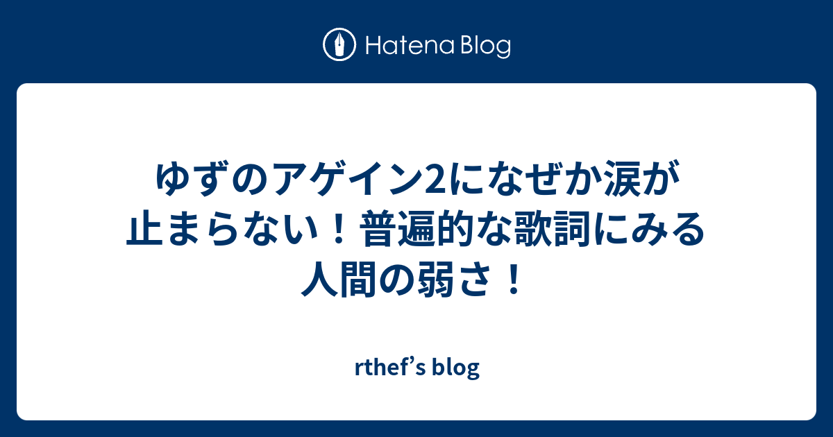 ゆずのアゲイン2になぜか涙が止まらない 普遍的な歌詞にみる人間の弱さ Rthef S Blog