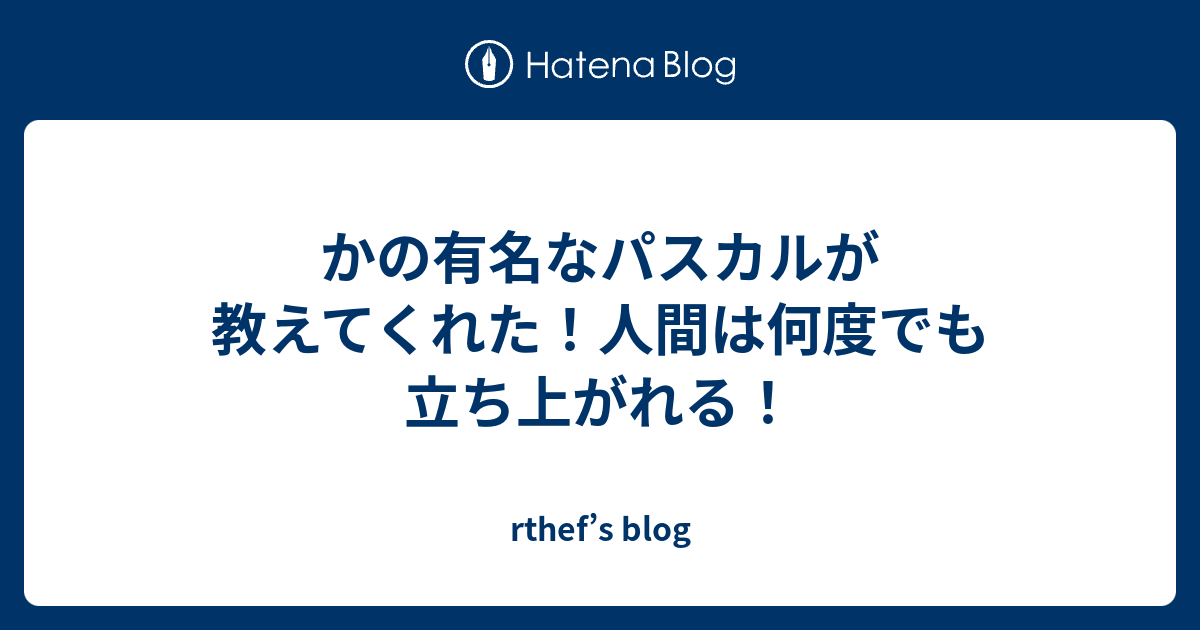 かの有名なパスカルが教えてくれた 人間は何度でも立ち上がれる Rthef S Blog
