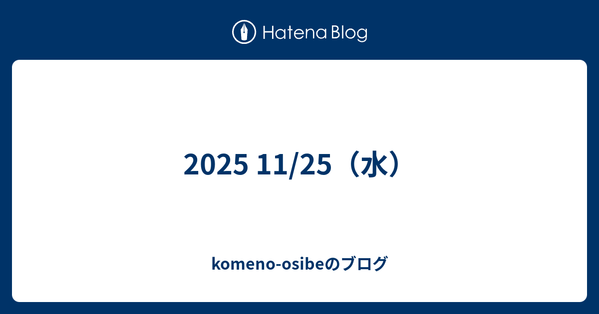 2025 11/25（水） - komeno-osibeのブログ
