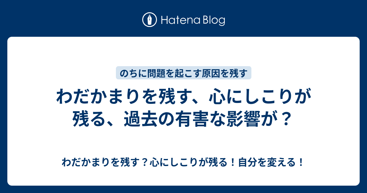 わだかまりを残す 心にしこりが残る 過去の有害な影響が わだかまりを残す 心にしこりが残る 自分を変える