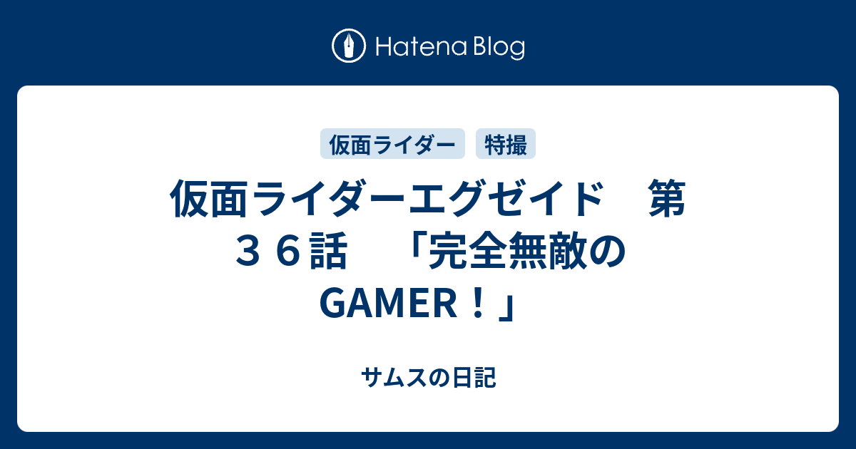 仮面ライダーエグゼイド 第３６話 完全無敵のgamer サムスの日記