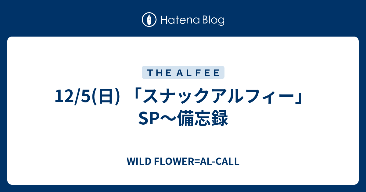 12/5(日) 「スナックアルフィー」SP～備忘録 - WILD FLOWER=AL-CALL