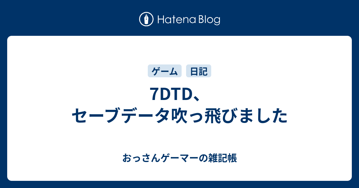 7dtd セーブデータ吹っ飛びました おっさんゲーマーの雑記帳