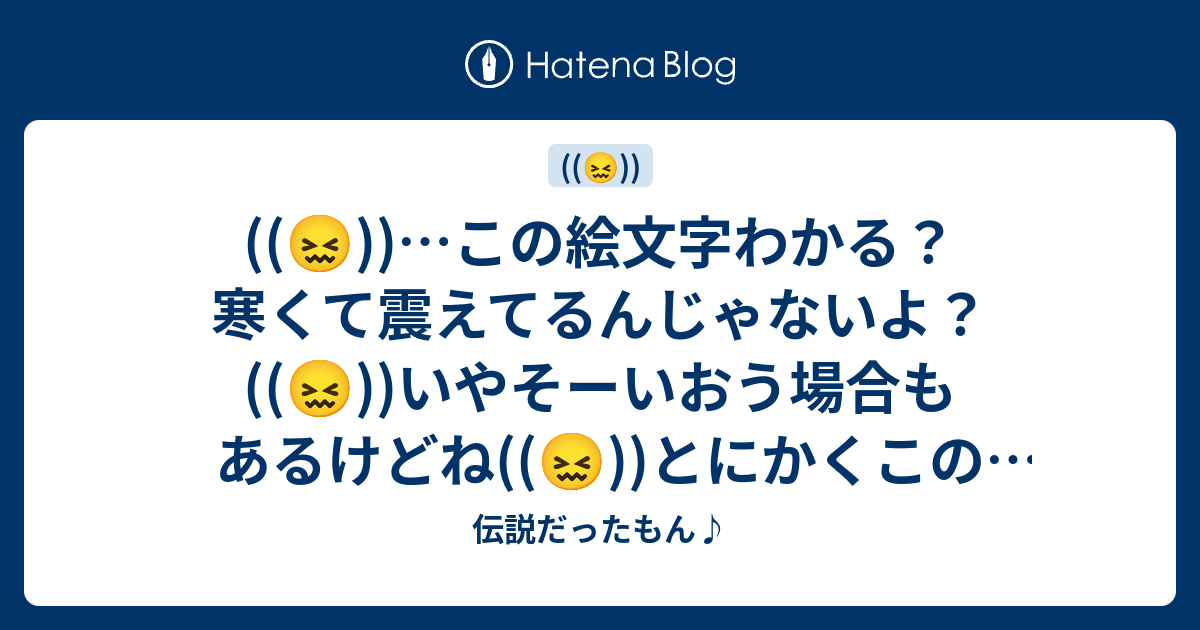 この絵文字わかる 寒くて震えてるんじゃないよ いやそーいおう場合もあるけどね とにかくこの絵文字をマスターしようぜ 伝説だったもん