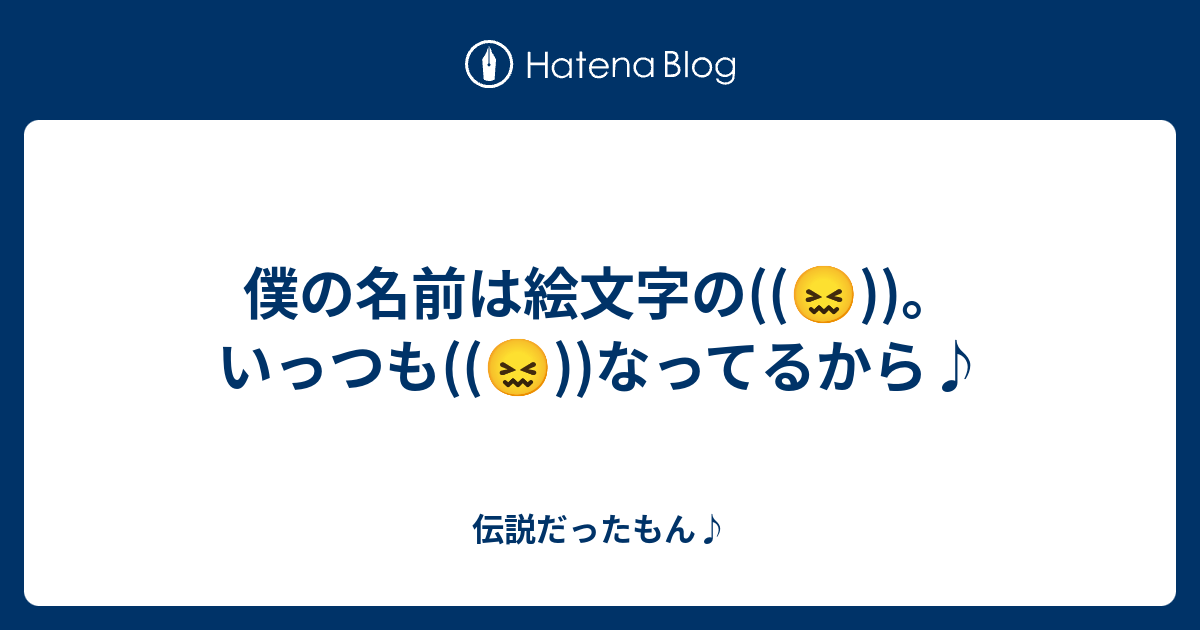 僕の名前は絵文字の いっつも なってるから 伝説だったもん