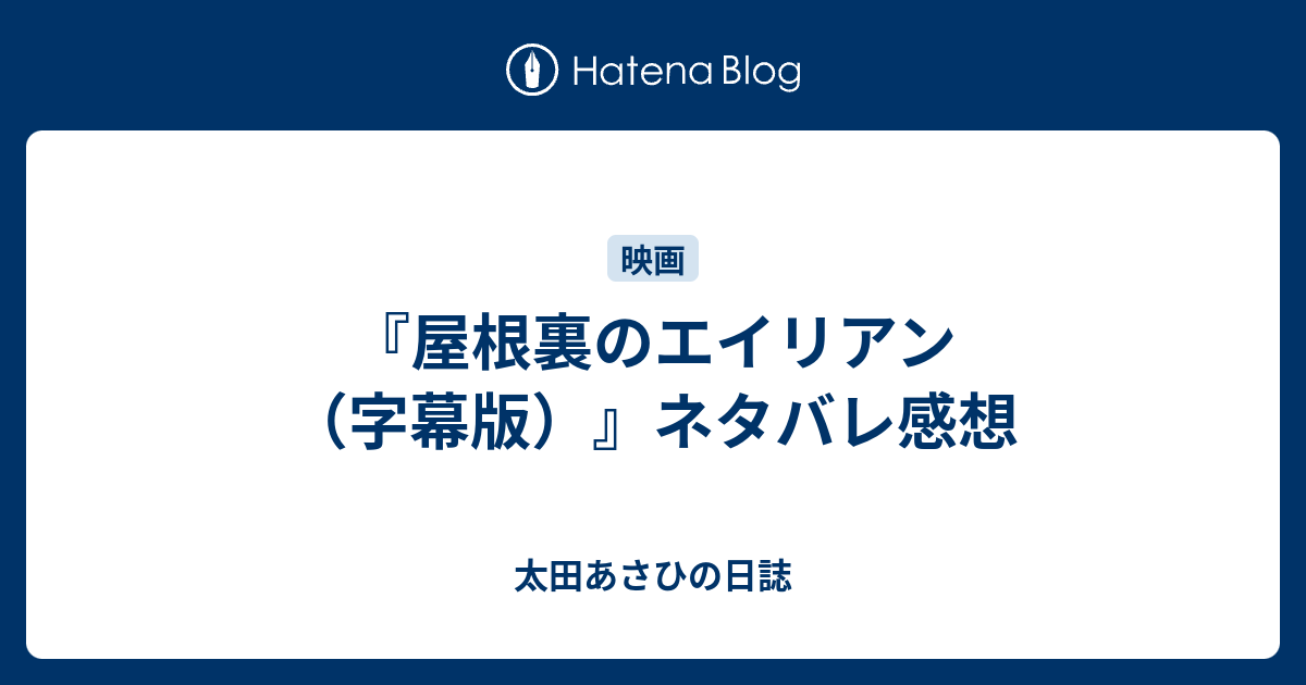 屋根裏のエイリアン 字幕版 ネタバレ感想 太田あさひの日誌