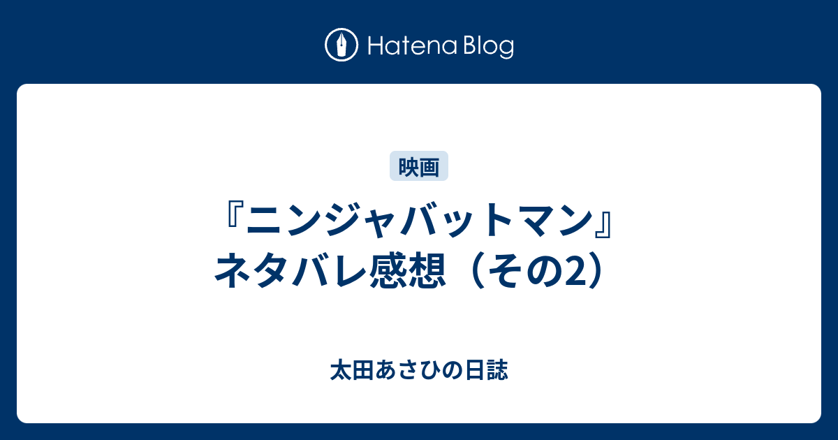 ニンジャバットマン ネタバレ感想 その2 太田あさひの日誌