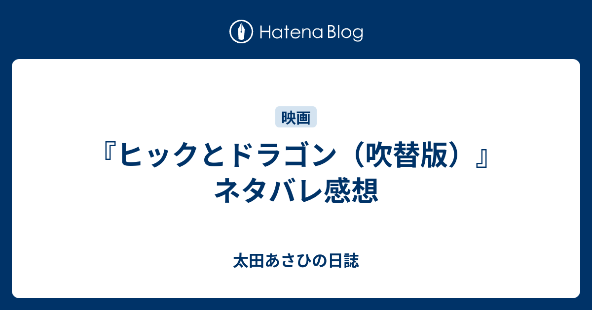 ヒックとドラゴン 吹替版 ネタバレ感想 太田あさひの日誌