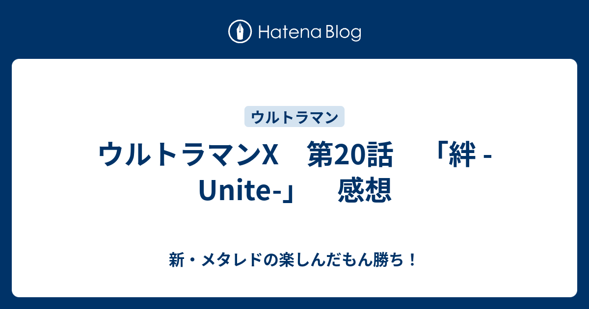 ウルトラマンx 第20話 絆 Unite 感想 新 メタレドの楽しんだもん勝ち