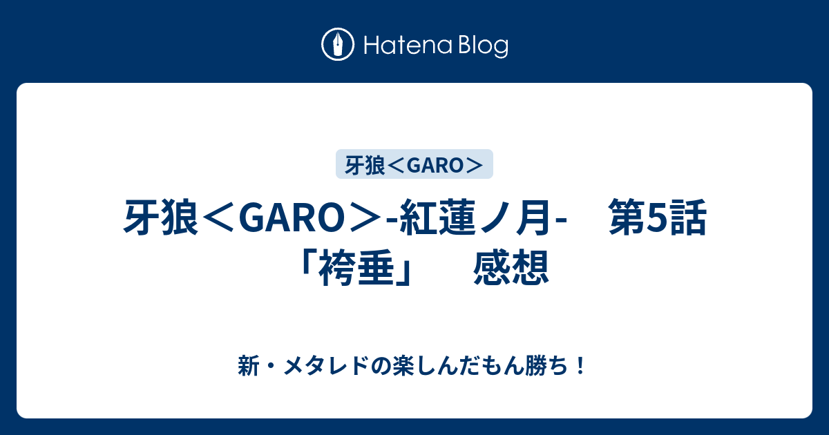 牙狼 Garo 紅蓮ノ月 第5話 袴垂 感想 新 メタレドの楽しんだもん勝ち