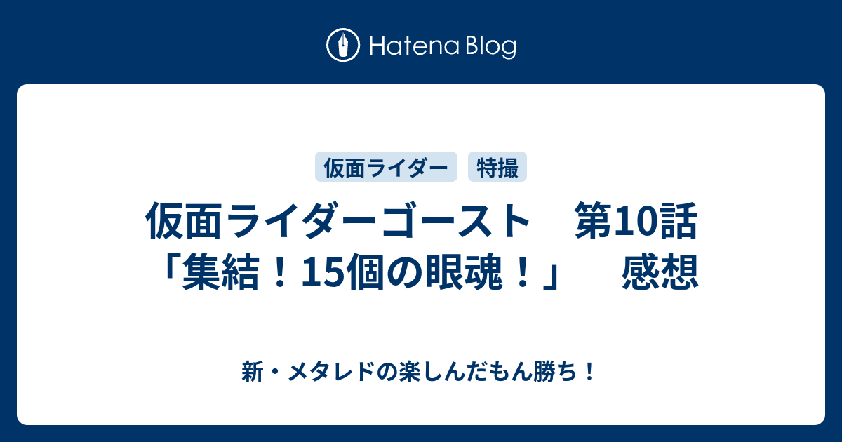 仮面ライダーゴースト 第10話 集結 15個の眼魂 感想 新 メタレドの楽しんだもん勝ち