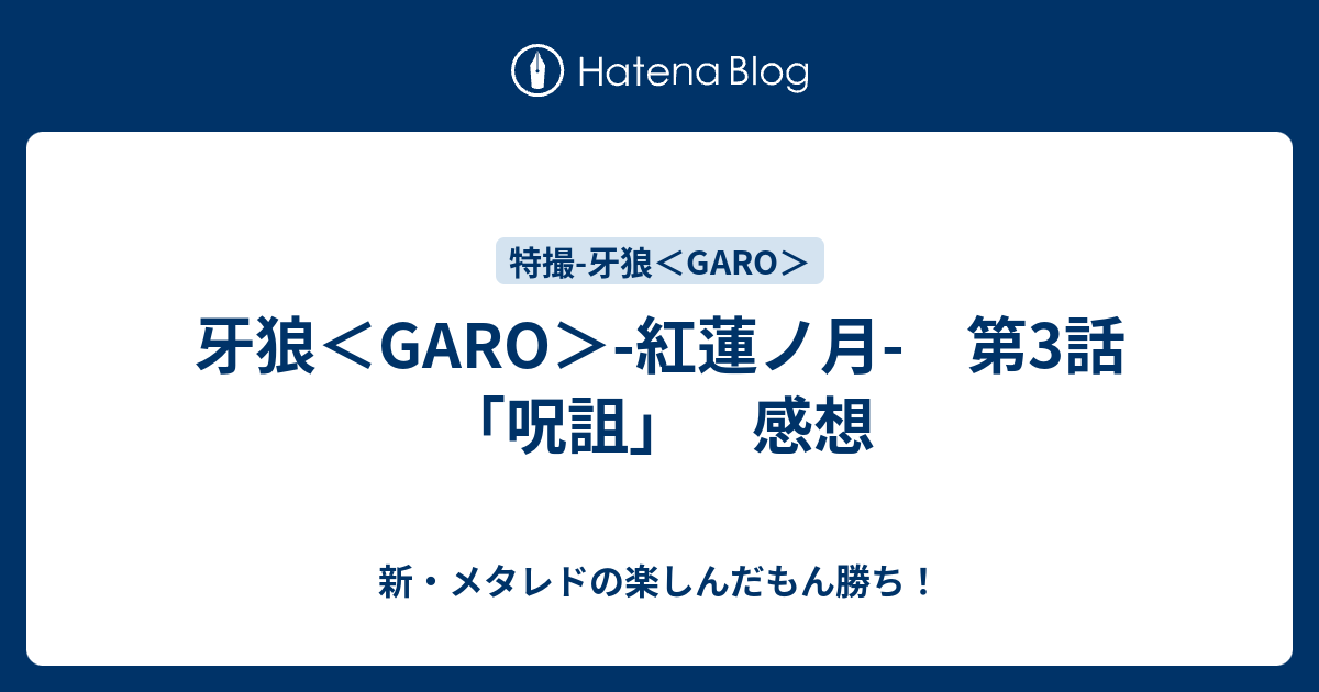 牙狼 Garo 紅蓮ノ月 第3話 呪詛 感想 新 メタレドの楽しんだもん勝ち