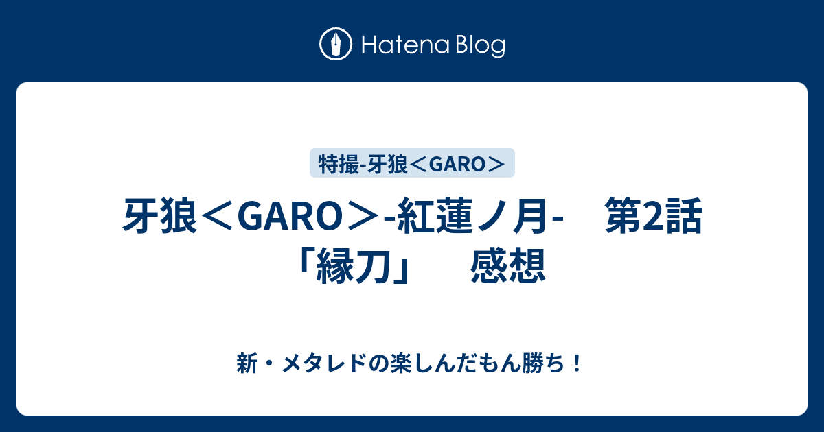 牙狼 Garo 紅蓮ノ月 第2話 縁刀 感想 新 メタレドの楽しんだもん勝ち