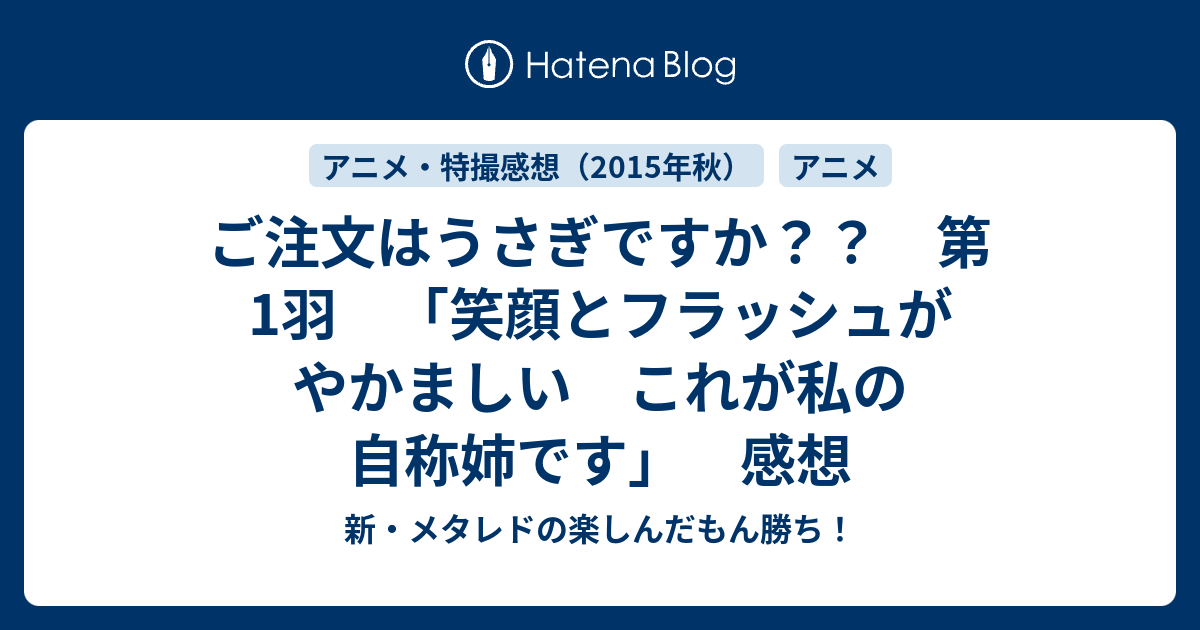 ご注文はうさぎですか 第1羽 笑顔とフラッシュがやかましい これが私の自称姉です 感想 新 メタレドの楽しんだもん勝ち