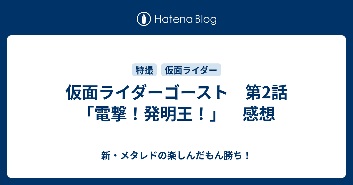 仮面ライダーゴースト 第2話 電撃 発明王 感想 新 メタレドの楽しんだもん勝ち