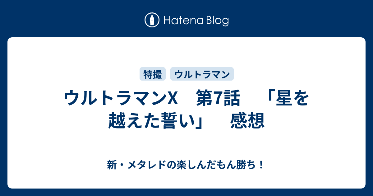 ウルトラマンx 第7話 星を越えた誓い 感想 新 メタレドの楽しんだもん勝ち
