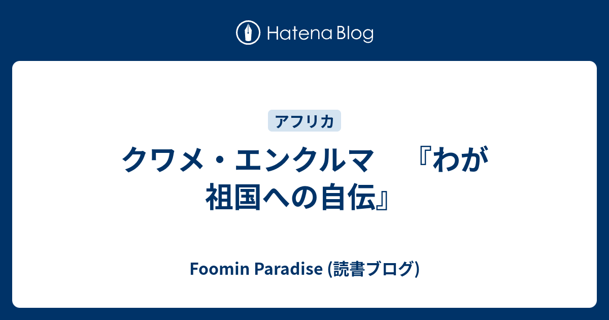 クワメ・エンクルマ 『わが祖国への自伝』 Foomin Paradise (読書ブログ)