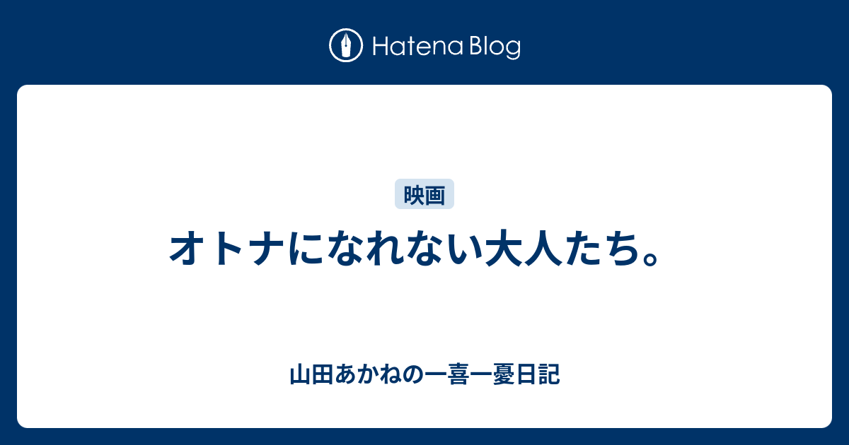 オトナになれない大人たち 山田あかねの一喜一憂日記