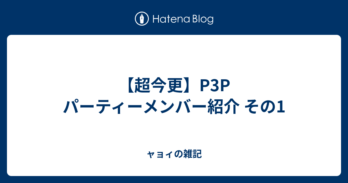 超今更 P3p パーティーメンバー紹介 その1 ャョィの雑記