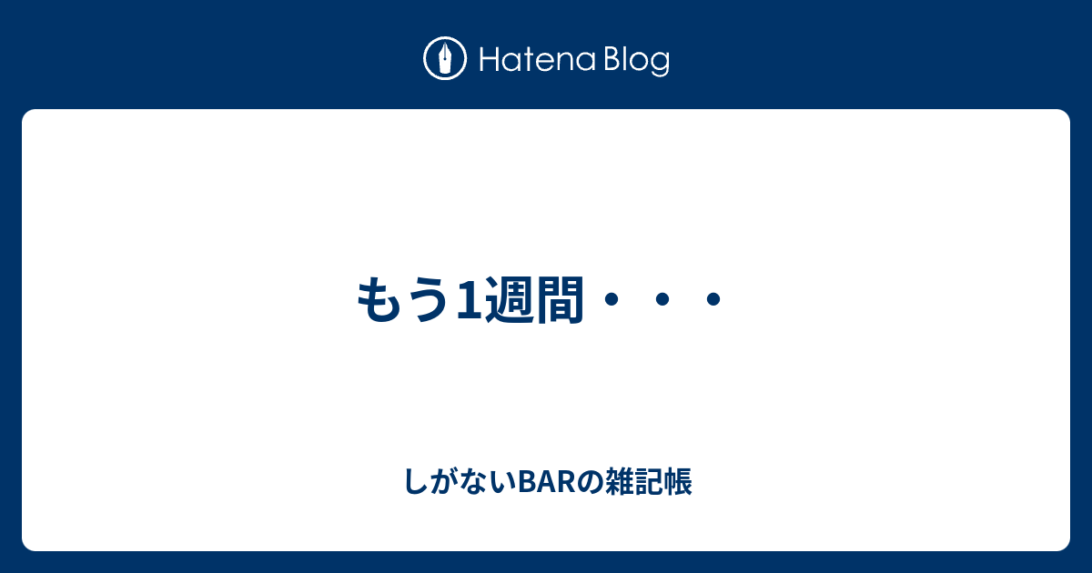 もう1週間・・・ - しがないBARの雑記帳