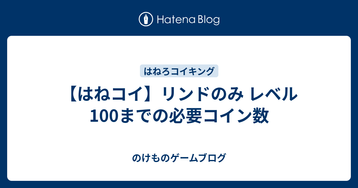 はねコイ リンドのみ レベル100までの必要コイン数 のけものゲームブログ