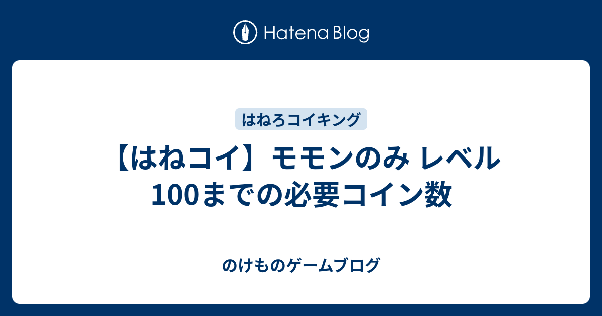 はねコイ モモンのみ レベル100までの必要コイン数 のけものゲームブログ