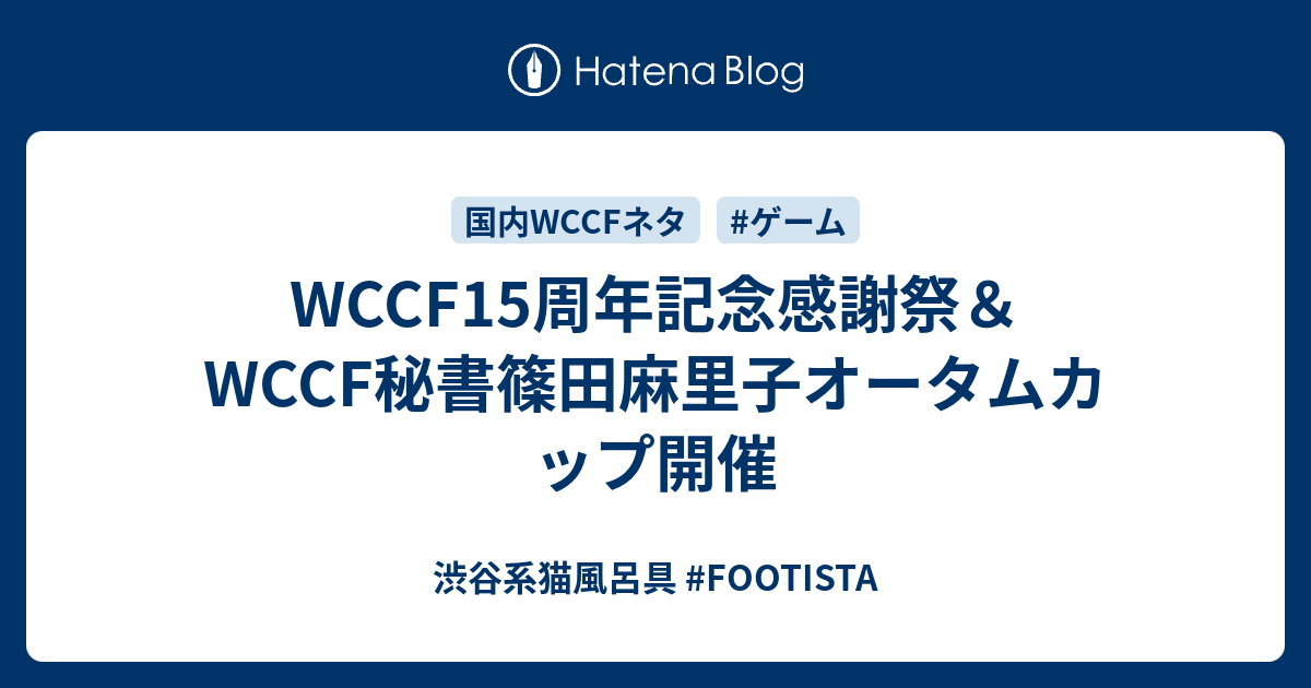 WCCF15周年記念感謝祭＆WCCF秘書篠田麻里子オータムカップ開催 - 渋谷系猫風呂具 #FOOTISTA