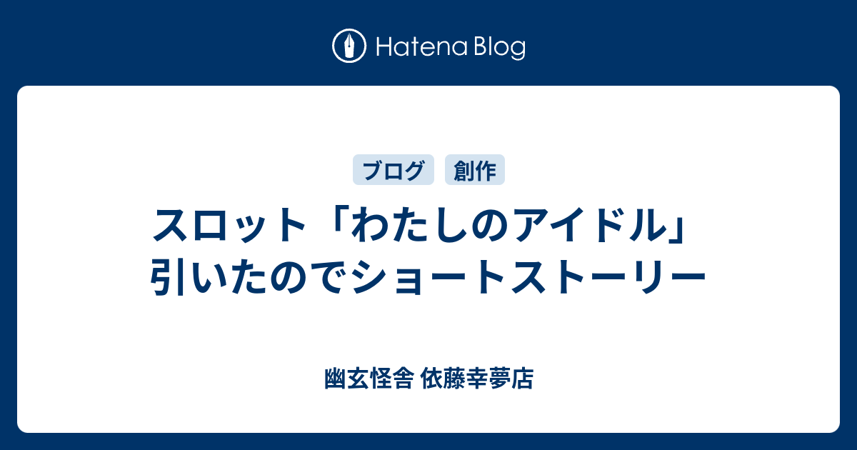 スロット わたしのアイドル 引いたのでショートストーリー 幽玄怪舎 依藤幸夢店