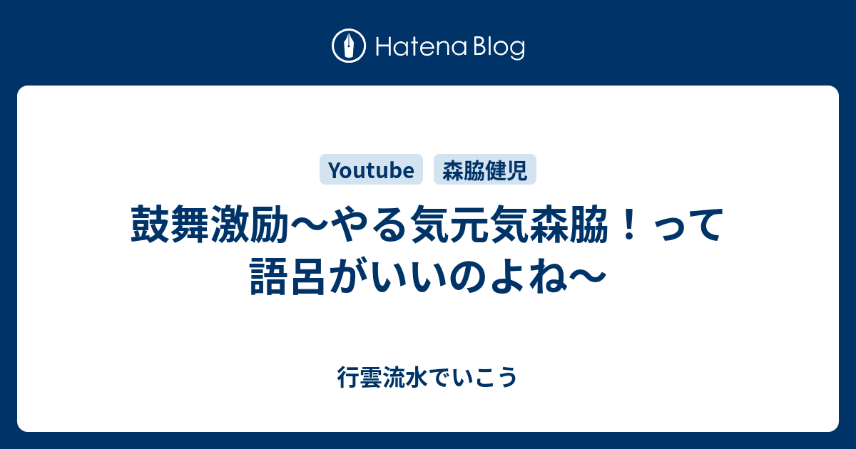 鼓舞激励 やる気元気森脇 って語呂がいいのよね 行雲流水でいこう