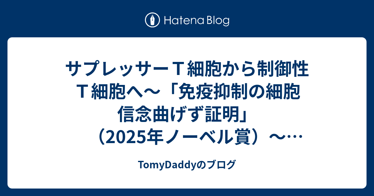 サプレッサーT細胞から制御性T細胞へ～「免疫抑制の細胞 信念曲げず証明」（2025年ノーベル賞）～福岡伸一さんの解説を読む～免疫は「人文知」で ...