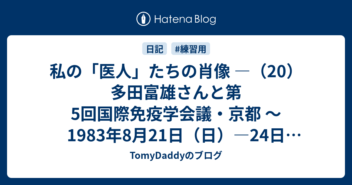 私の「医人」たちの肖像 ―（20）多田富雄さんと第5回国際免疫学会議・京都 ～1983年8月21日（日）―24日（水） - TomyDaddyのブログ