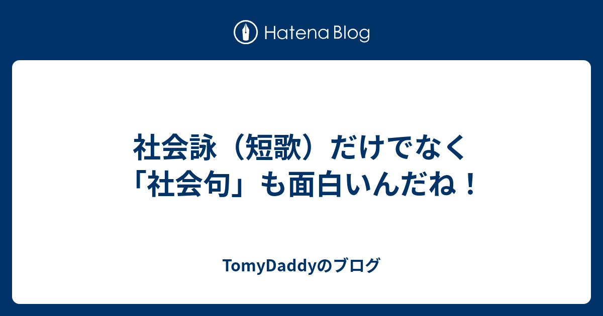 社会詠 短歌 だけでなく 社会句 も面白いんだね Tomydaddyのブログ