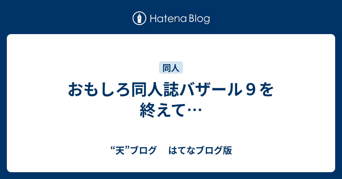 おもしろ同人誌バザール９を終えて 天 ブログ はてなブログ版