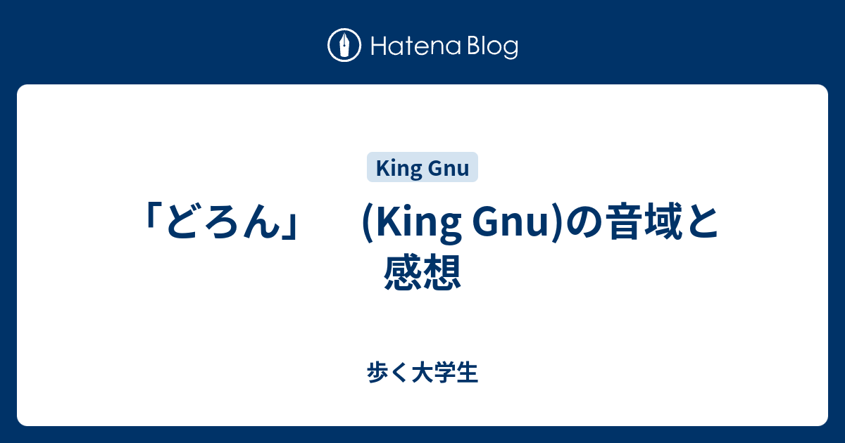 どろん King Gnu の音域と感想 歩く大学生